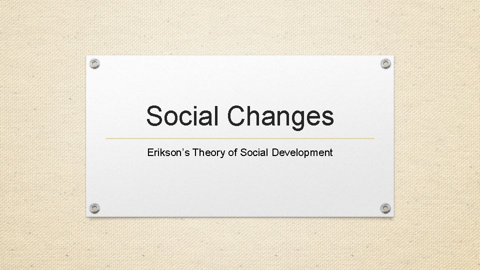 Social Changes Erikson’s Theory of Social Development 