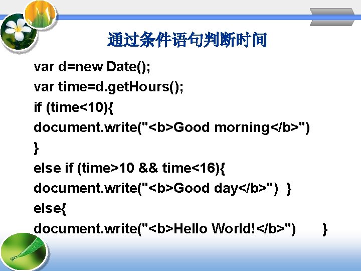 通过条件语句判断时间 var d=new Date(); var time=d. get. Hours(); if (time<10){ document. write("<b>Good morning</b>") }