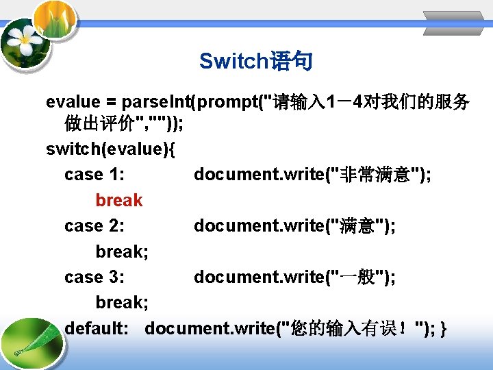 Switch语句 evalue = parse. Int(prompt("请输入 1－4对我们的服务 做出评价", "")); switch(evalue){ case 1: document. write("非常满意"); break