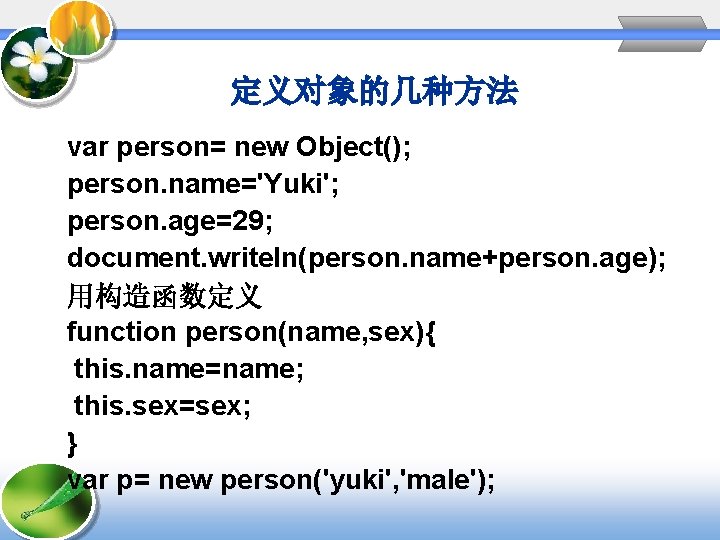 定义对象的几种方法 var person= new Object(); person. name='Yuki'; person. age=29; document. writeln(person. name+person. age); 用构造函数定义