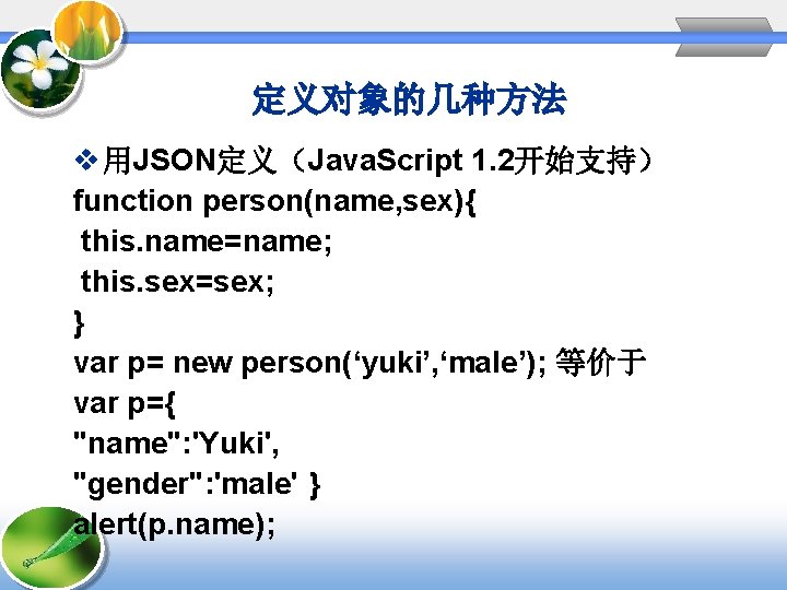 定义对象的几种方法 v 用JSON定义（Java. Script 1. 2开始支持） function person(name, sex){ this. name=name; this. sex=sex; }