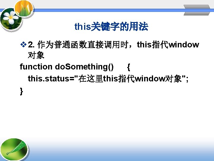 this关键字的用法 v 2. 作为普通函数直接调用时，this指代window 对象 function do. Something() { this. status="在这里this指代window对象"; } 