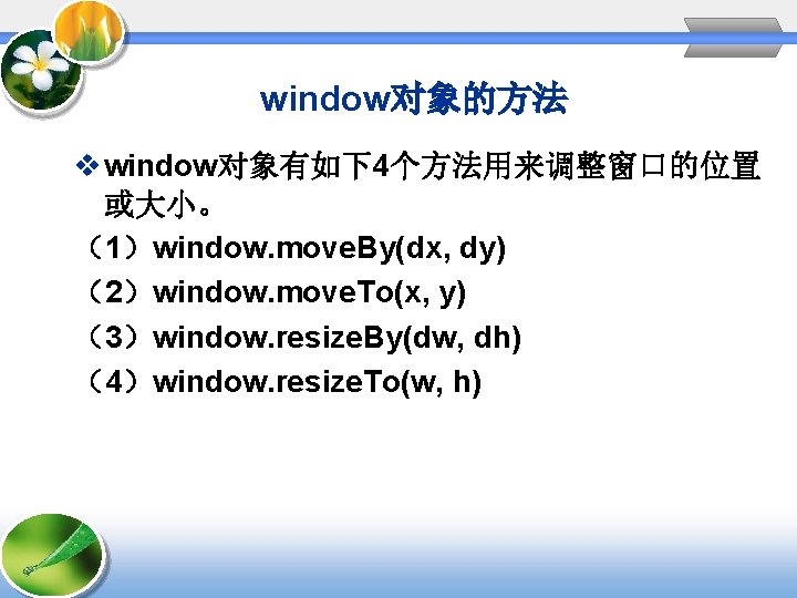 window对象的方法 v window对象有如下4个方法用来调整窗口的位置 或大小。 （1）window. move. By(dx, dy) （2）window. move. To(x, y) （3）window. resize.