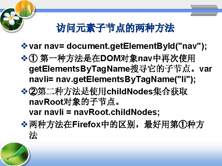 访问元素子节点的两种方法 v var nav= document. get. Element. By. Id("nav"); v ① 第一种方法是在DOM对象nav中再次使用 get. Elements.