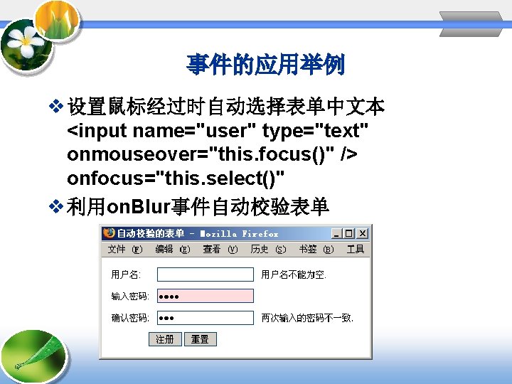 事件的应用举例 v 设置鼠标经过时自动选择表单中文本 <input name="user" type="text" onmouseover="this. focus()" /> onfocus="this. select()" v 利用on. Blur事件自动校验表单