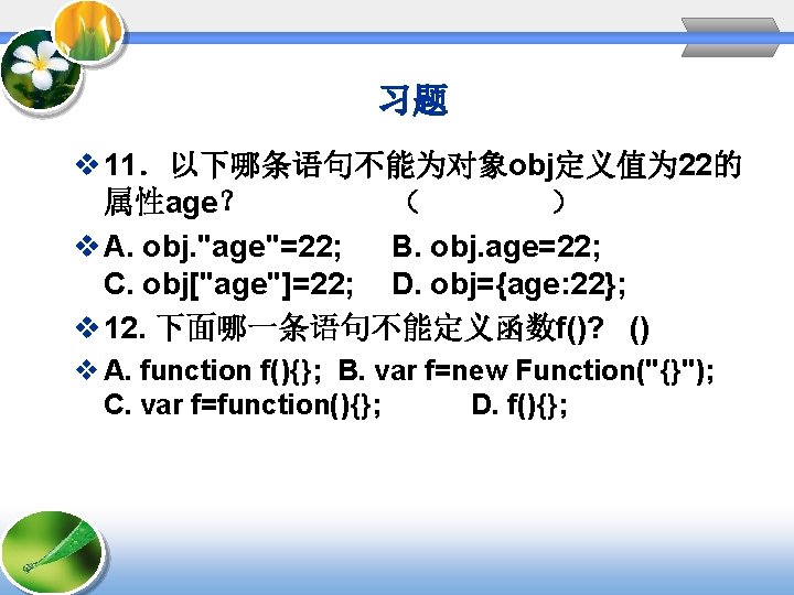 习题 v 11．以下哪条语句不能为对象obj定义值为 22的 属性age？ （ ） v A. obj. "age"=22; B. obj. age=22;