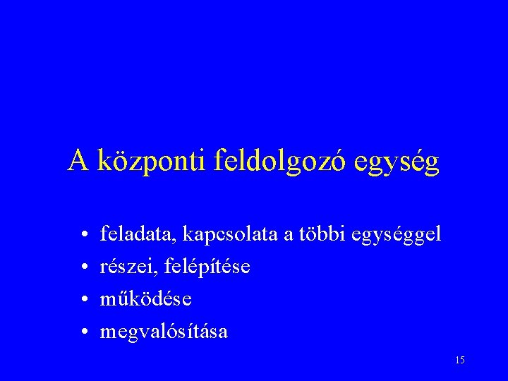 A központi feldolgozó egység • • feladata, kapcsolata a többi egységgel részei, felépítése működése