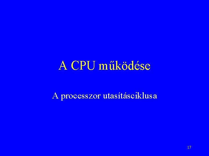 A CPU működése A processzor utasításciklusa 17 