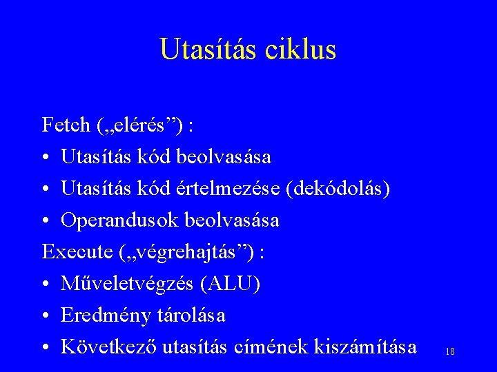 Utasítás ciklus Fetch („elérés”) : • Utasítás kód beolvasása • Utasítás kód értelmezése (dekódolás)