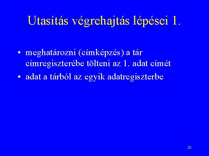 Utasítás végrehajtás lépései 1. • meghatározni (címképzés) a tár címregiszterébe tölteni az 1. adat