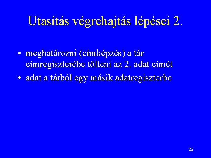 Utasítás végrehajtás lépései 2. • meghatározni (címképzés) a tár címregiszterébe tölteni az 2. adat