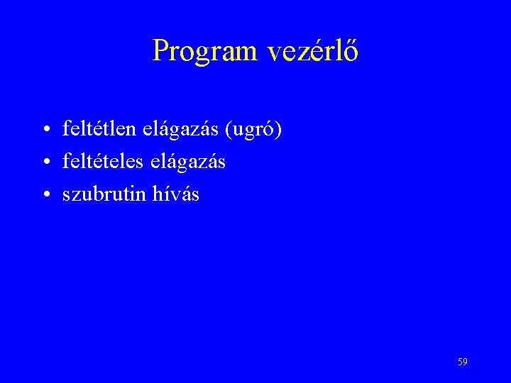 Program vezérlő • feltétlen elágazás (ugró) • feltételes elágazás • szubrutin hívás 59 