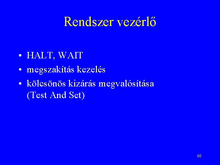 Rendszer vezérlő • HALT, WAIT • megszakítás kezelés • kölcsönös kizárás megvalósítása (Test And