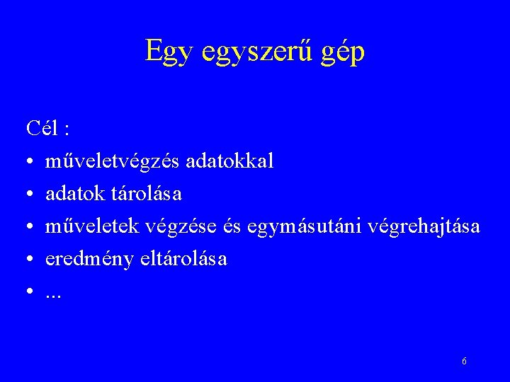 Egy egyszerű gép Cél : • műveletvégzés adatokkal • adatok tárolása • műveletek végzése