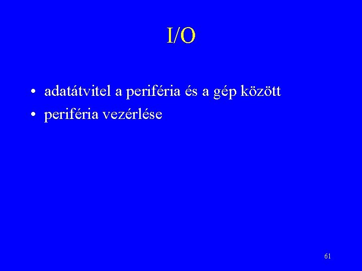 I/O • adatátvitel a periféria és a gép között • periféria vezérlése 61 