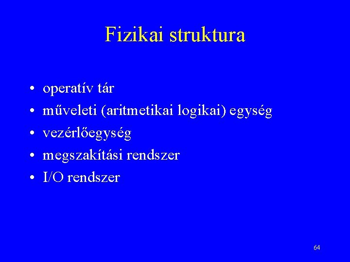 Fizikai struktura • • • operatív tár műveleti (aritmetikai logikai) egység vezérlőegység megszakítási rendszer