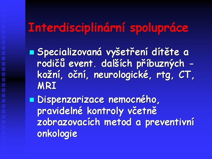 Interdisciplinární spolupráce Specializovaná vyšetření dítěte a rodičů event. dalších příbuzných kožní, oční, neurologické, rtg,