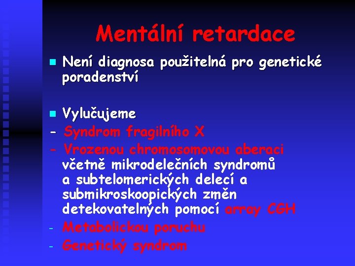 Mentální retardace n Není diagnosa použitelná pro genetické poradenství Vylučujeme - Syndrom fragilního X