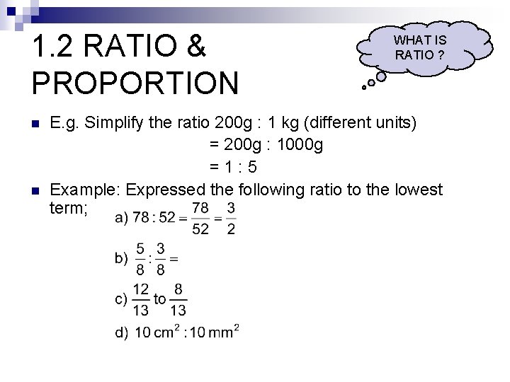 1. 2 RATIO & PROPORTION n n WHAT IS RATIO ? E. g. Simplify