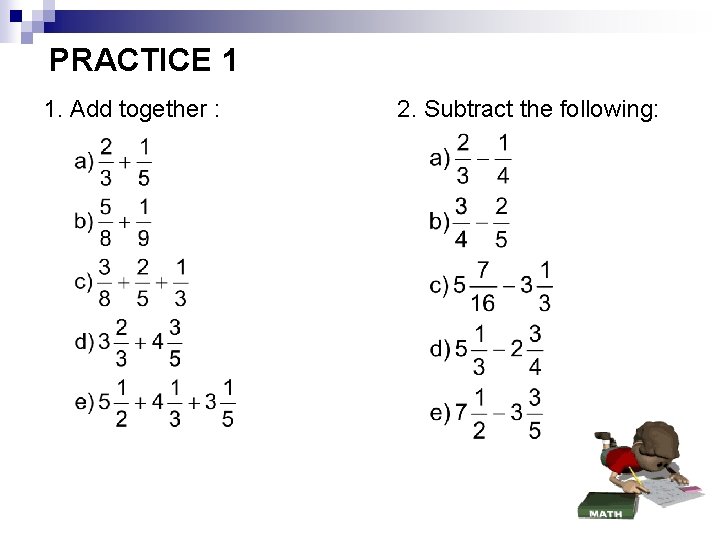 PRACTICE 1 1. Add together : 2. Subtract the following: 
