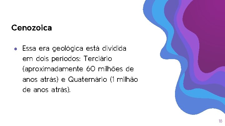 Cenozoica ● Essa era geológica está dividida em dois períodos: Terciário (aproximadamente 60 milhões Cenozoica ● Essa era geológica está dividida em dois períodos: Terciário (aproximadamente 60 milhões