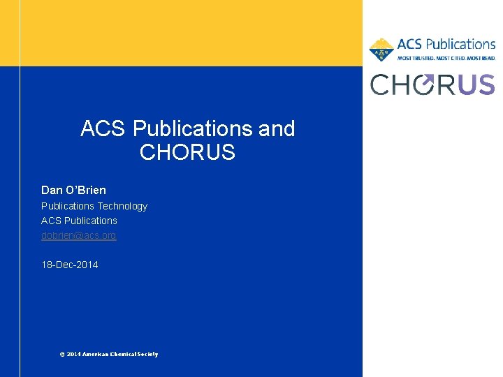 ACS Publications and CHORUS Dan O’Brien Publications Technology ACS Publications dobrien@acs. org 18 -Dec-2014