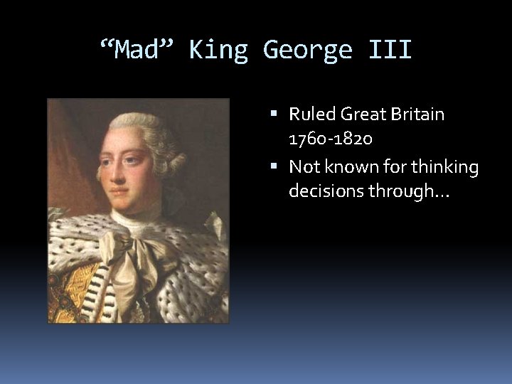 “Mad” King George III Ruled Great Britain 1760 -1820 Not known for thinking decisions “Mad” King George III Ruled Great Britain 1760 -1820 Not known for thinking decisions
