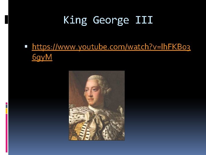 King George III https: //www. youtube. com/watch? v=lh. FKB 03 6 gy. M King George III https: //www. youtube. com/watch? v=lh. FKB 03 6 gy. M