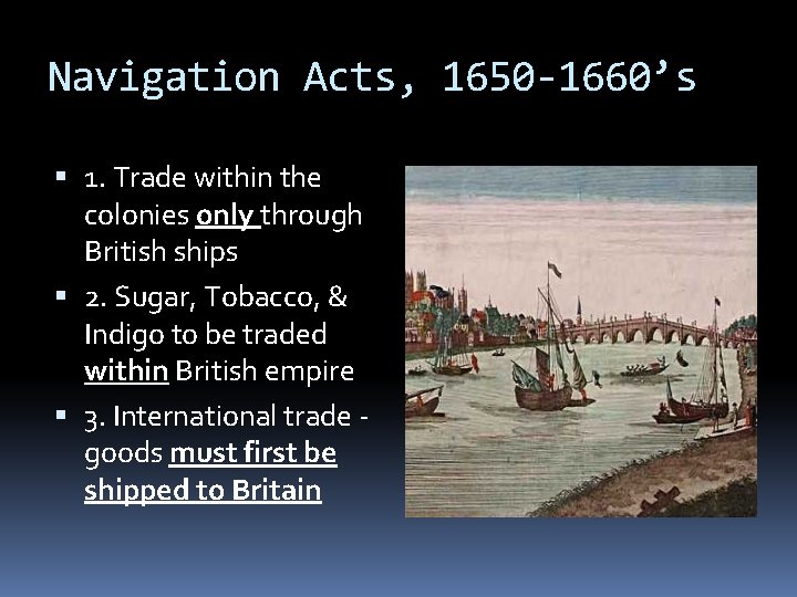 Navigation Acts, 1650 -1660’s 1. Trade within the colonies only through British ships 2. Navigation Acts, 1650 -1660’s 1. Trade within the colonies only through British ships 2.