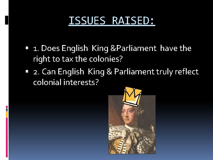 ISSUES RAISED: 1. Does English King &Parliament have the right to tax the colonies? ISSUES RAISED: 1. Does English King &Parliament have the right to tax the colonies?