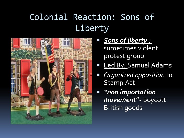 Colonial Reaction: Sons of Liberty Sons of liberty : sometimes violent protest group Led Colonial Reaction: Sons of Liberty Sons of liberty : sometimes violent protest group Led