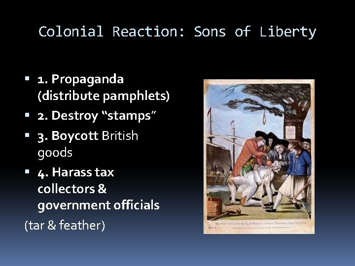 Colonial Reaction: Sons of Liberty 1. Propaganda (distribute pamphlets) 2. Destroy “stamps” 3. Boycott Colonial Reaction: Sons of Liberty 1. Propaganda (distribute pamphlets) 2. Destroy “stamps” 3. Boycott