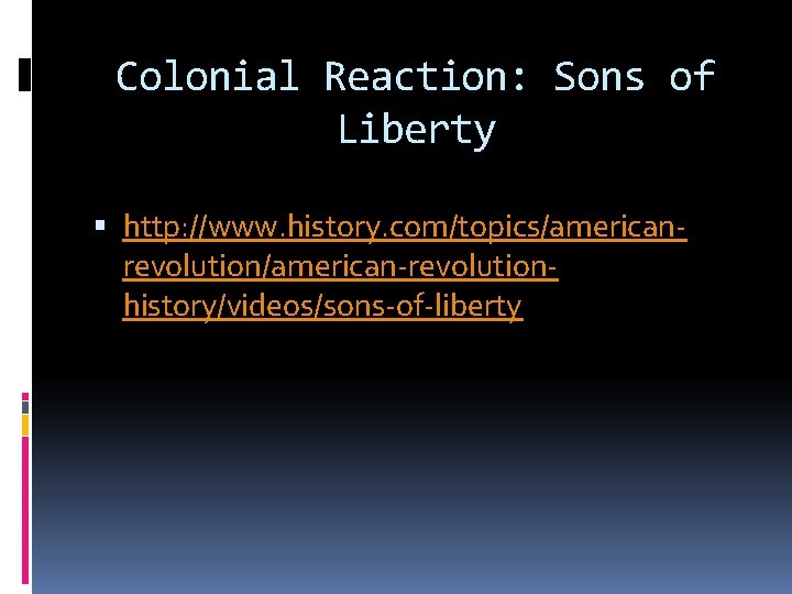 Colonial Reaction: Sons of Liberty http: //www. history. com/topics/americanrevolution/american-revolutionhistory/videos/sons-of-liberty Colonial Reaction: Sons of Liberty http: //www. history. com/topics/americanrevolution/american-revolutionhistory/videos/sons-of-liberty