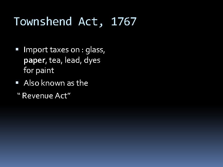 Townshend Act, 1767 Import taxes on : glass, paper, tea, lead, dyes for paint Townshend Act, 1767 Import taxes on : glass, paper, tea, lead, dyes for paint