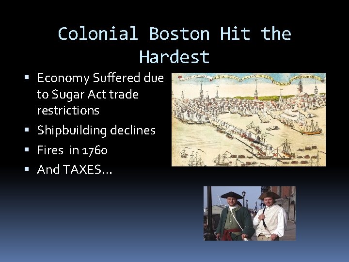 Colonial Boston Hit the Hardest Economy Suffered due to Sugar Act trade restrictions Shipbuilding Colonial Boston Hit the Hardest Economy Suffered due to Sugar Act trade restrictions Shipbuilding