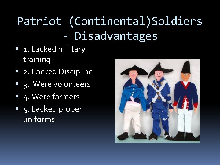 Patriot (Continental)Soldiers - Disadvantages 1. Lacked military training 2. Lacked Discipline 3. Were volunteers Patriot (Continental)Soldiers - Disadvantages 1. Lacked military training 2. Lacked Discipline 3. Were volunteers