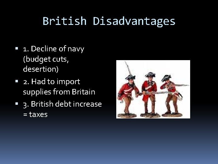 British Disadvantages 1. Decline of navy (budget cuts, desertion) 2. Had to import supplies British Disadvantages 1. Decline of navy (budget cuts, desertion) 2. Had to import supplies