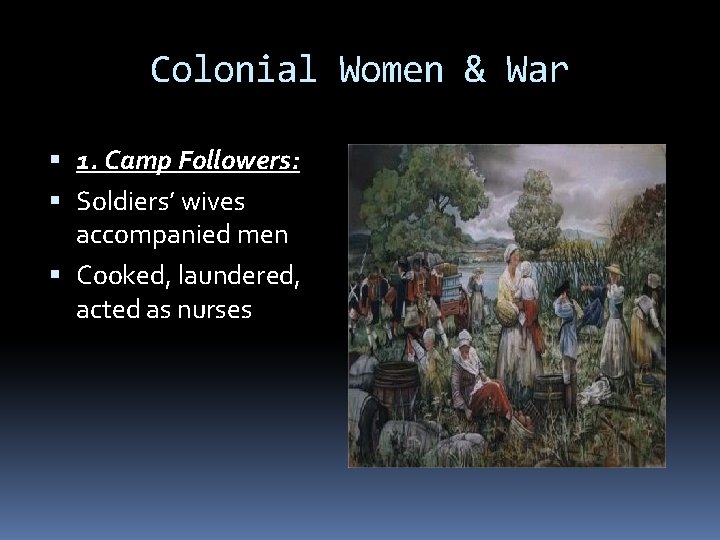 Colonial Women & War 1. Camp Followers: Soldiers’ wives accompanied men Cooked, laundered, acted Colonial Women & War 1. Camp Followers: Soldiers’ wives accompanied men Cooked, laundered, acted