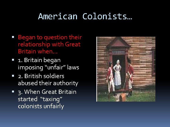 American Colonists… Began to question their relationship with Great Britain when… 1. Britain began American Colonists… Began to question their relationship with Great Britain when… 1. Britain began