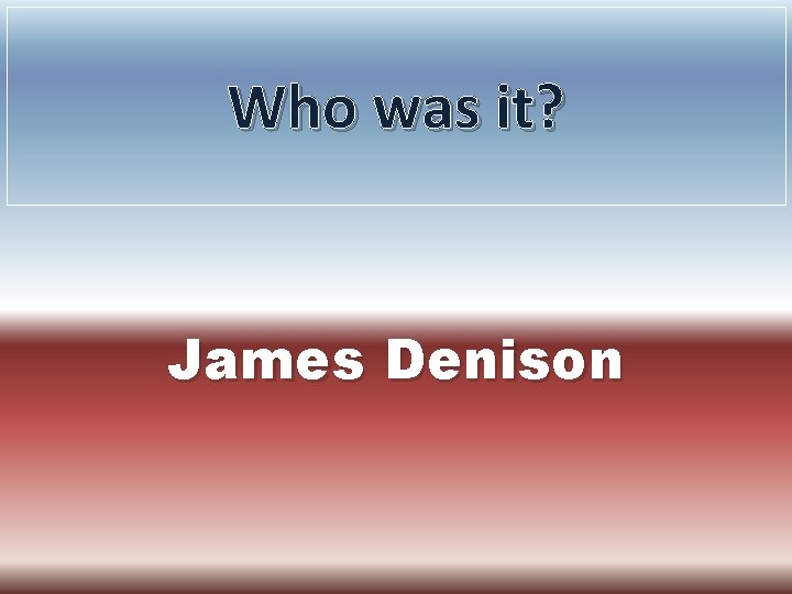 Who was it? James Denison 