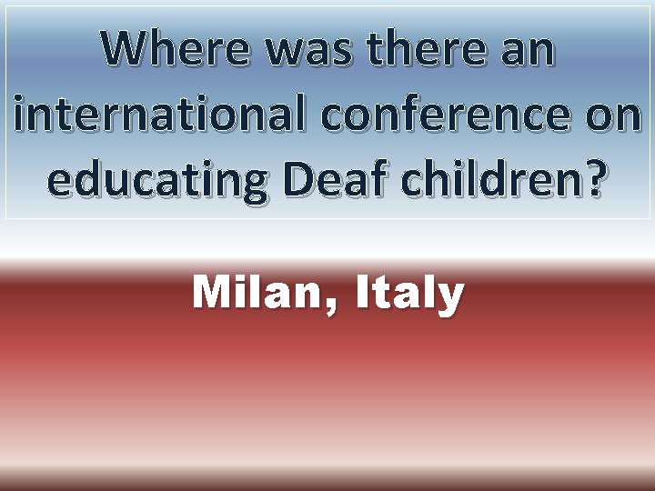 Where was there an international conference on educating Deaf children? Milan, Italy 