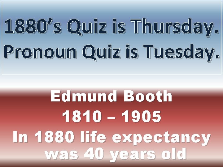 1880’s Quiz is Thursday. Pronoun Quiz is Tuesday. Edmund Booth 1810 – 1905 In