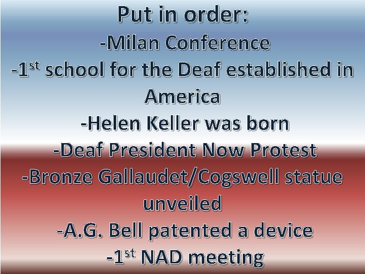 Put in order: -Milan Conference -1 st school for the Deaf established in America