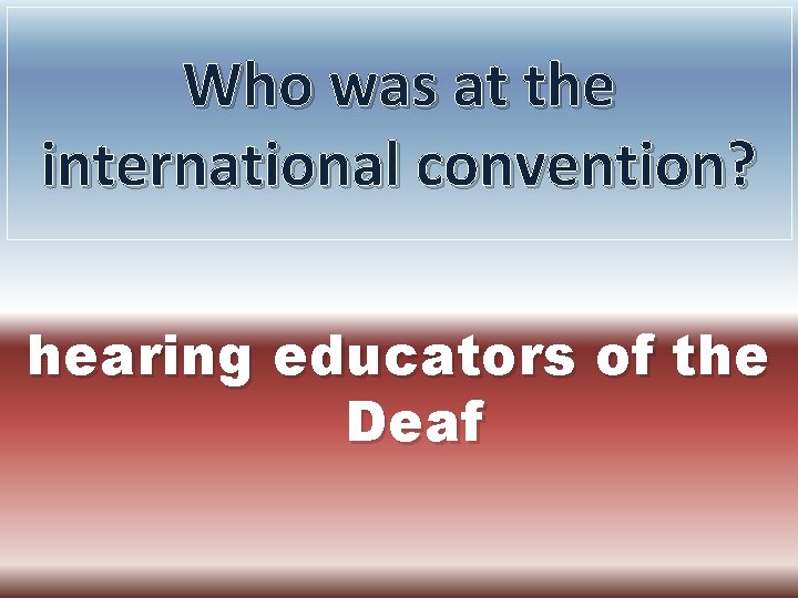 Who was at the international convention? hearing educators of the Deaf 