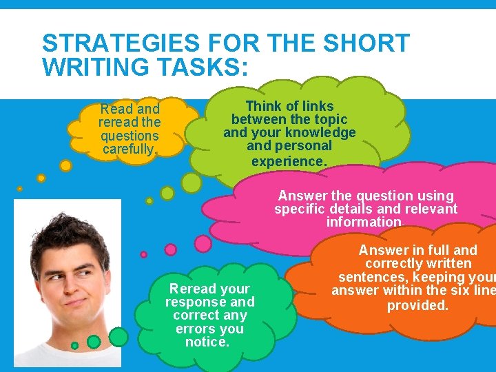 STRATEGIES FOR THE SHORT WRITING TASKS: Read and reread the questions carefully. Think of