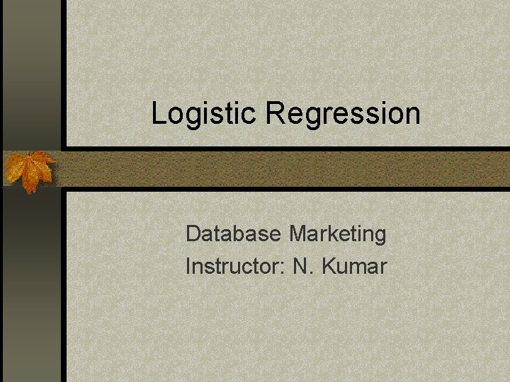 Logistic Regression Database Marketing Instructor: N. Kumar 