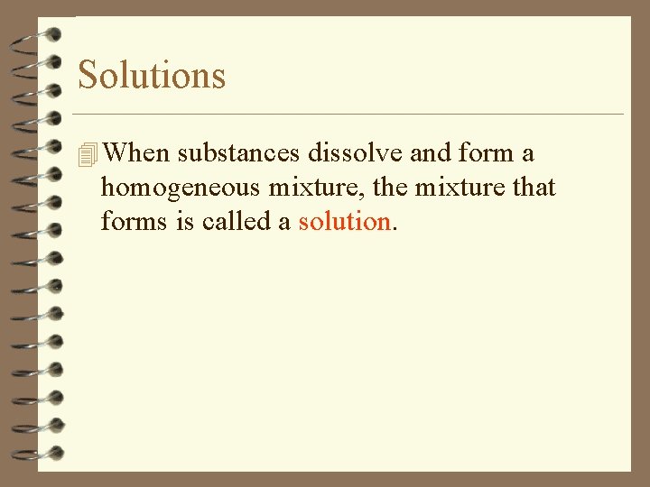 Solutions 4 When substances dissolve and form a homogeneous mixture, the mixture that forms