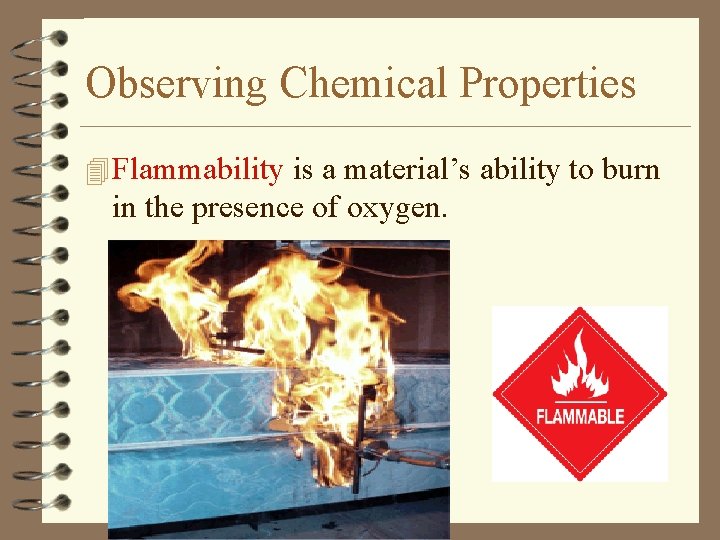 Observing Chemical Properties 4 Flammability is a material’s ability to burn in the presence