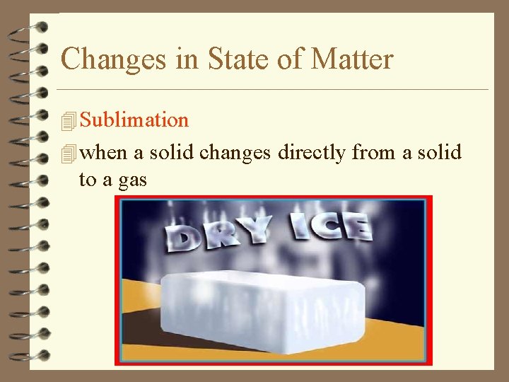 Changes in State of Matter 4 Sublimation 4 when a solid changes directly from