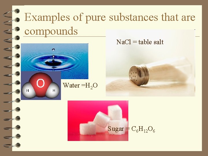 Examples of pure substances that are compounds Na. Cl = table salt Water =H